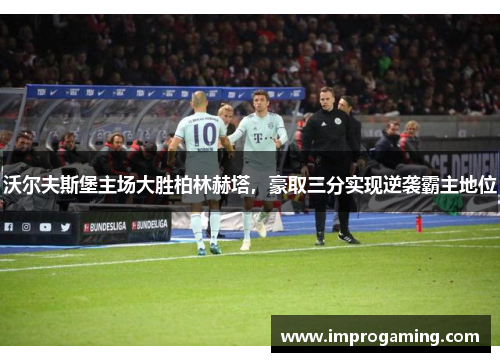 沃尔夫斯堡主场大胜柏林赫塔，豪取三分实现逆袭霸主地位