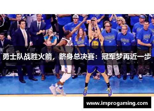 勇士队战胜火箭，跻身总决赛：冠军梦再近一步