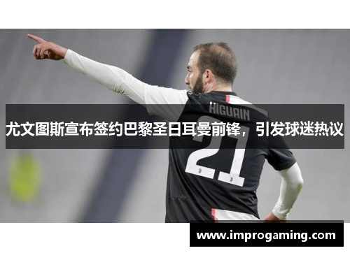 尤文图斯宣布签约巴黎圣日耳曼前锋，引发球迷热议