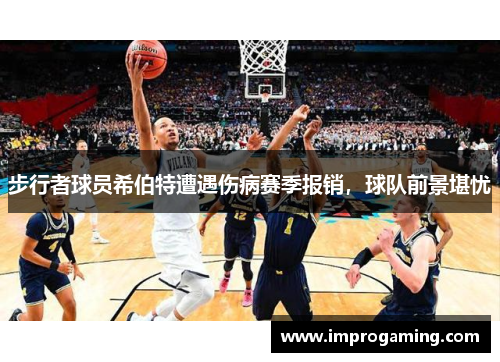 步行者球员希伯特遭遇伤病赛季报销，球队前景堪忧