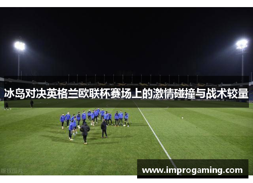 冰岛对决英格兰欧联杯赛场上的激情碰撞与战术较量