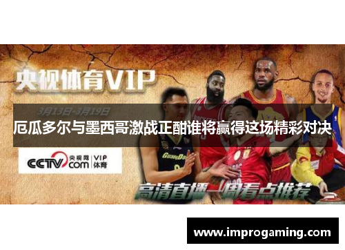 厄瓜多尔与墨西哥激战正酣谁将赢得这场精彩对决