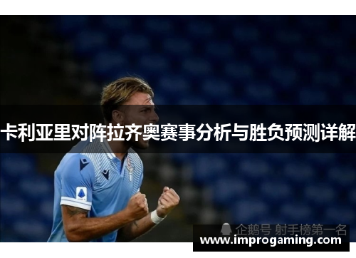 卡利亚里对阵拉齐奥赛事分析与胜负预测详解