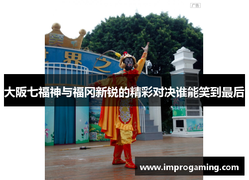 大阪七福神与福冈新锐的精彩对决谁能笑到最后