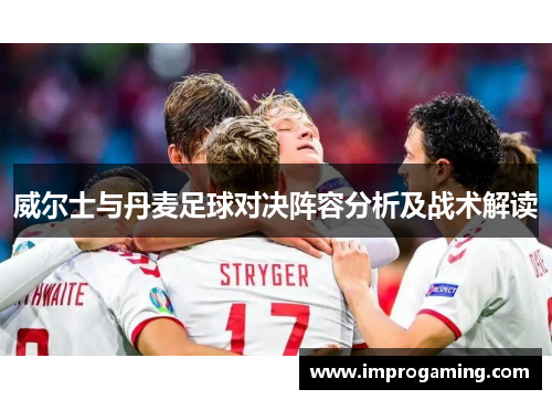 威尔士与丹麦足球对决阵容分析及战术解读