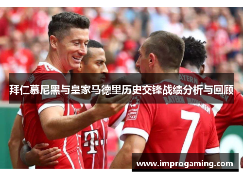 拜仁慕尼黑与皇家马德里历史交锋战绩分析与回顾