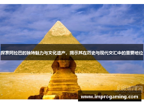 探索阿拉巴的独特魅力与文化遗产，揭示其在历史与现代交汇中的重要地位