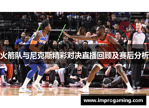 火箭队与尼克斯精彩对决直播回顾及赛后分析