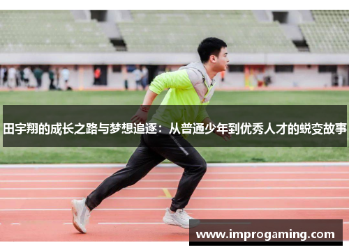 田宇翔的成长之路与梦想追逐：从普通少年到优秀人才的蜕变故事