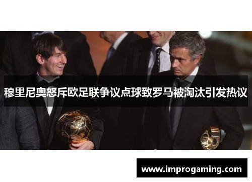 穆里尼奥怒斥欧足联争议点球致罗马被淘汰引发热议