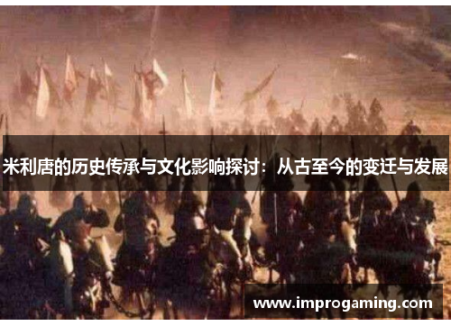 米利唐的历史传承与文化影响探讨：从古至今的变迁与发展