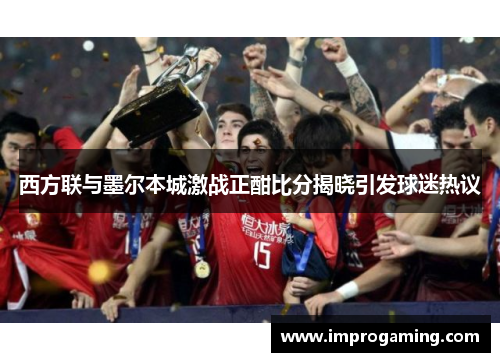 西方联与墨尔本城激战正酣比分揭晓引发球迷热议