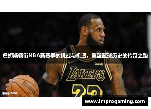 詹姆斯领衔NBA新赛季的挑战与机遇，重塑篮球历史的传奇之路