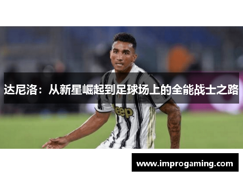 达尼洛：从新星崛起到足球场上的全能战士之路