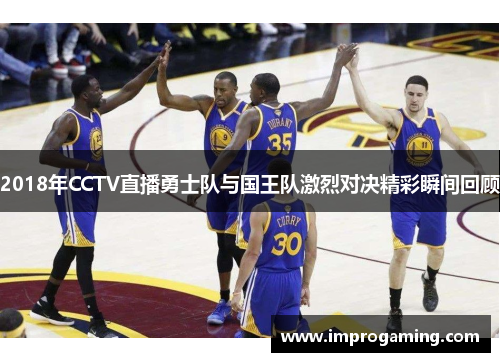 2018年CCTV直播勇士队与国王队激烈对决精彩瞬间回顾